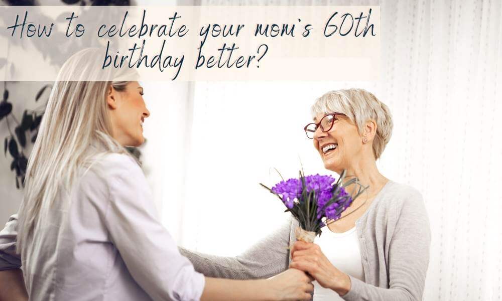 What To Do For Mom's 60th Birthday (11 Things To Do W/ Tips)