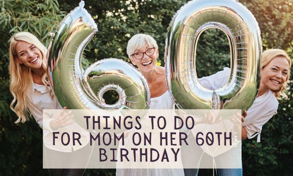 What To Do For Mom's 60th Birthday (11 Things To Do W/ Tips)