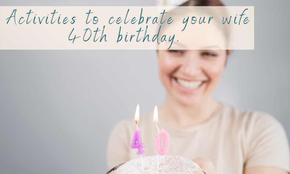 17 Special Things To Do For Wife's 40th Birthday (Solved)