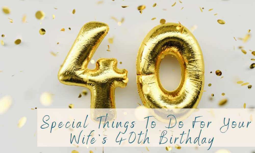 Special Things To Do For Your Wifes 40th Birthday 4